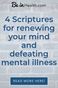 Be in Health wants to help you defeat Mental Illness God’s way. Find real solutions and insights from the Bible to help you overcome Mental Illness.