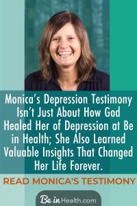 Monica’s Depression Testimony isn’t just about depression; she also learned valuable insights at Be in Health® that changed her life forever. Find out more!