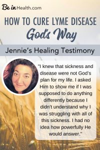 Jennie knew that sickness wasn't God's plan for her life. Then God taught her His way of how to cure Lyme disease, at Be in Health. Read Jennie's testimony PLUS download a FREE printable scripture art of Psalm 34 here!