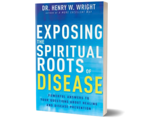 Exposing the Spiritual Roots of Disease by Dr. Henry W. Wright