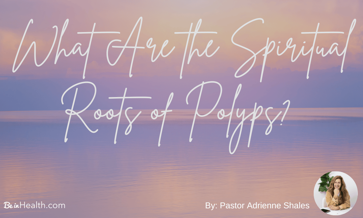 Over the years, we have seen many people healed of polyps. What are the spiritual roots of polyps, and how can they be healed?